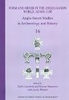 Anglo-Saxon Studies in Archaeology and History, Vol. 16 - Form and Order in the Anglo-Saxon World, AD 400-1100