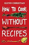 How to Cook Without Recipes