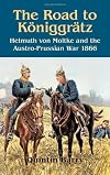 Road to Königgrätz: Helmuth von Moltke and the Austro-Prussian War 1866