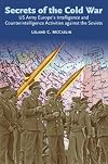 Secrets of the Cold War: US Army Europe's Intelligence and Counterintelligence Activities Against the Soviets During the Cold War