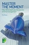 Master the Moment: Fifty CEOs Teach You the Secrets of Time Management