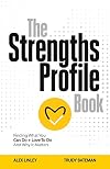 The Strengths Profile Book: Finding What You Can Do Love To Do And Why It Matters