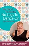 No Hand to Hold & No Legs To Dance On: A Thalidomide Survivor's Story