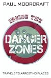 Inside the Danger Zones: Travels to Arresting Places