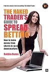 The Naked Trader's Guide to Spread Betting: How to make money from shares in up or down markets