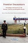Frontier Encounters: Knowledge and Practice at the Russian, Chinese and Mongolian Border