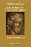 Rudolf Steiner's Sculptural Group: A Revelation of the Spiritual Purpose of Humanity and the Earth