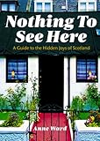 Nothing To See Here A Guide To The Hidden Joys Of Scotland