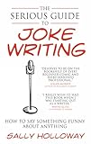 The Serious Guide To Joke Writing How To Say Something Funny About Anything