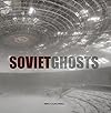Soviet Ghosts: The Soviet Union Abandoned: A Communist Empire in Decay