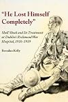 He Lost Himself Completely: Shell Shock and Its Treatment at Dublin's Richmond War Hospital, 1916