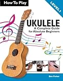 How To Play Ukulele A Complete Guide For Absolute Beginners Level 1