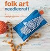 Folk Art Needlecraft: 35 step-by-step projects using traditional motifs from across the globe