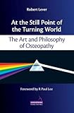 At The Still Point Of The Turning World The Art And Philosophy Of Osteopathy