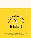 Cooking with Beer: Use lagers, IPAs, wheat beers, stouts, and more to create over 65 delicious recipes