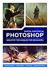 Digital Painting in Photoshop: Industry Techniques for Beginners: A comprehensive introduction to techniques and approaches