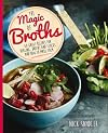 The Magic of Broths: 60 Great Recipes for Healing Broths and Stock and How to Make Them