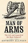 Man of Arms: The Life and Legend of Sir Basil Zaharoff