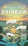 Turn Right At The Rainbow: A Diary of Househunting, Happenstance and Home