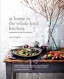 At Home In The Whole Food Kitchen Celebrating The Art Of Eating Well