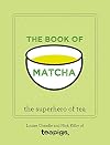 The Book of Matcha: A Superhero Tea - What It Is, How to Drink It, Recipes and Lots More