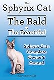 Sphynx Cats Sphynx Cat Owners Manual Sphynx Cats Care Personality Grooming Health And Feeding All Included The Bald The Beautiful