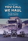 You Call We Haul The Life And Times Of Bob Carter
