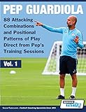 Pep Guardiola 88 Attacking Combinations And Positional Patterns Of Play Direct From Peps Training Sessions