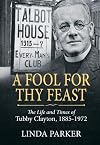 A Fool for Thy Feast: The Life and Times of Tubby Clayton, 1885-1972 (Wolverhampton Military Studies)