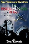 The Piston Warriors of WWII (Flying Machines and Their Heroes) (Volume 5)