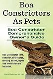 Boa Constrictors As Pets Boa Constrictor Comprehensive Owners Guide Boa Constrictor Care Behavior Enclosures Feeding Health Myths And Interaction All Included