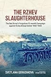 The Rzhev Slaughterhouse The Red Armys Forgotten 15month Campaign Against Army Group Center 19421943