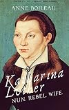 Katharina Luther: Nun, Rebel, Wife