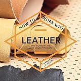 How To Work With Leather Easy Techniques And Over 20 Great Projects
