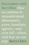 Encounters with the Other: How we continue to misunderstand, dehumanize, scorn, humiliate, oppress--and even kill other humans. And how we can stop.