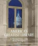 Americas Greatest Library An Illustrated History Of The Library Of Congress