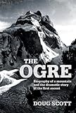 The Ogre Biography Of A Mountain And The Dramatic Story Of The First Ascent