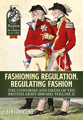 Fashioning Regulation, Regulating Fashion: The Uniforms and Dress of the British Army 1800-1815: Volume II book cover