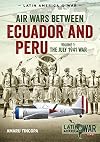 Air Wars Between Ecuador and Peru, Volume 1: The July 1941 War (Latin America@War)