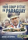 The 1989 Coup d'Étát in Paraguay: The End of a Long Dictatorship, 1954-1989 (Latin America@War)