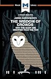 James Surowiecki's The Wisdom of Crowds: Why the Many are Smarter than the Few and How Collective Wisdom Shapes Business, Economics, Societies, and Nations (The Macat Library)