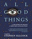 All Good Things A Treasury Of Images To Uplift The Spirits And Reawaken Wonder