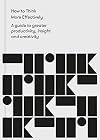 How to Think More Effectively: A guide to greater productivity, insight and creativity