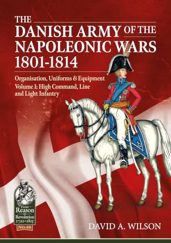 The Danish Army of the Napoleonic Wars 1801-1815. Organisation, Uniforms & Equipment: Volume 1 - High Command, Line and Light Infantry book cover