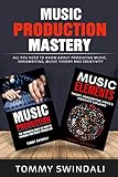 Music Production Mastery All You Need To Know About Producing Music Songwriting Music Theory And Creativity Two Book Bundle