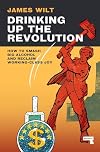 Drinking Up the Revolution: How to Smash Big Alcohol and Reclaim Working-Class Joy