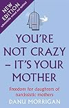 You're Not Crazy - It's Your Mother: Freedom for daughters of narcissistic mothers - new edition