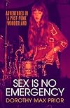 Sex Is No Emergency: Adventures in a Post Punk Wonderland