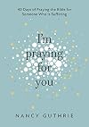 I'm Praying for You: 40 Days of Praying the Bible for Someone Who is Suffering