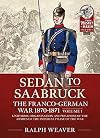 Sedan to Saarbruck: The Franco-German War 1870-1871 Volume 1: Uniforms, Organisation and Weapons of the Armies of the Imperial Phase of the War (From Musket to Maxim 1815-1914)